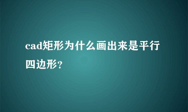 cad矩形为什么画出来是平行四边形？