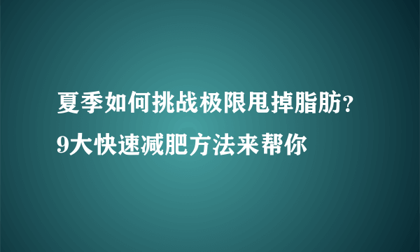 夏季如何挑战极限甩掉脂肪？9大快速减肥方法来帮你