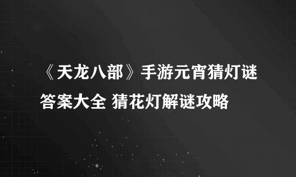 《天龙八部》手游元宵猜灯谜答案大全 猜花灯解谜攻略