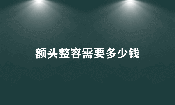 额头整容需要多少钱