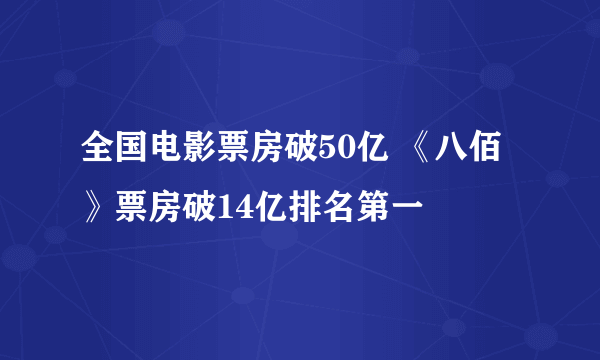 全国电影票房破50亿 《八佰》票房破14亿排名第一