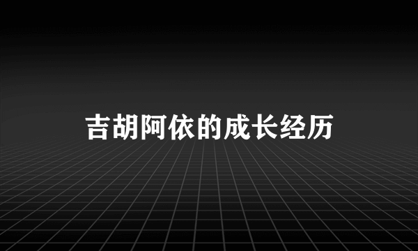 吉胡阿依的成长经历