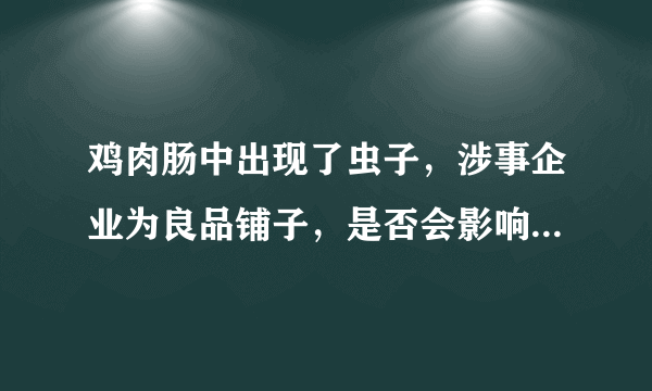 鸡肉肠中出现了虫子，涉事企业为良品铺子，是否会影响企业形象？