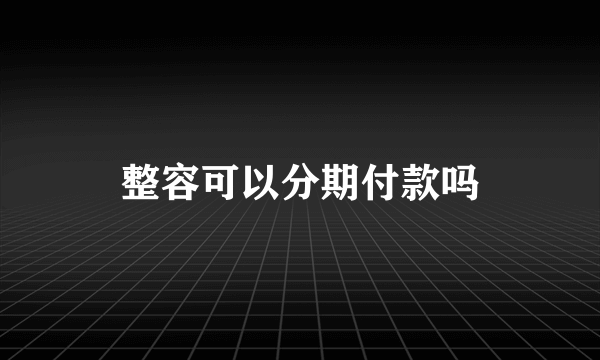整容可以分期付款吗