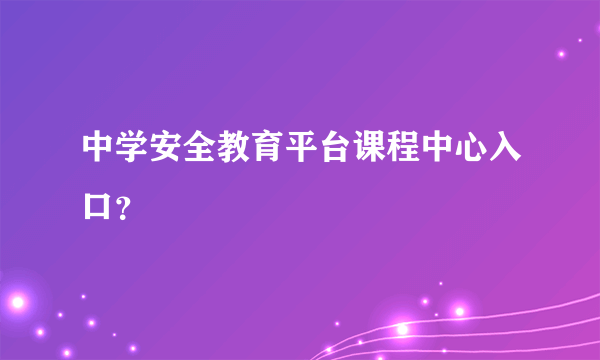 中学安全教育平台课程中心入口？