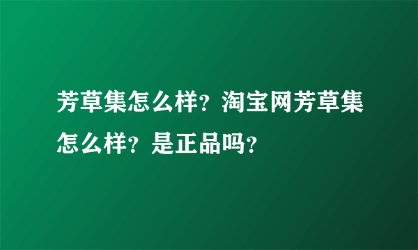 芳草集怎么样？淘宝网芳草集怎么样？是正品吗？