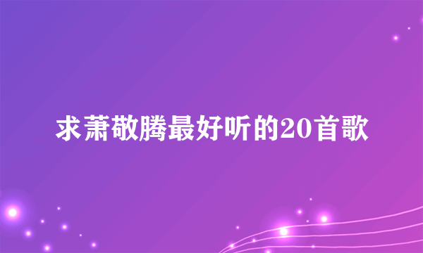 求萧敬腾最好听的20首歌