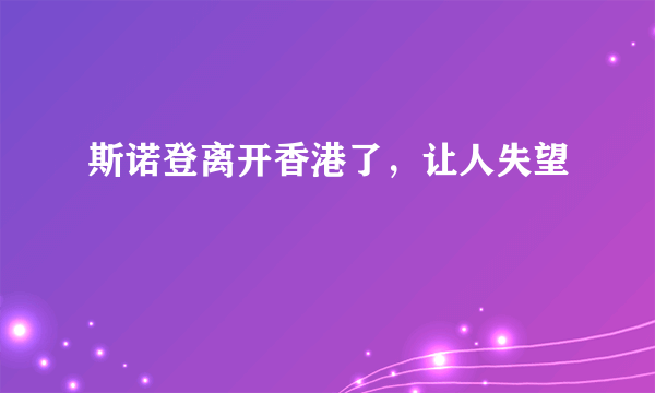 斯诺登离开香港了，让人失望