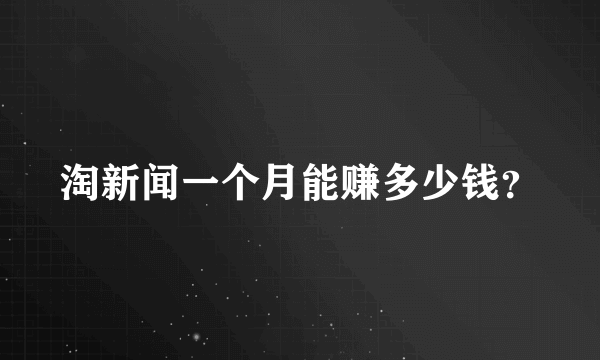淘新闻一个月能赚多少钱？