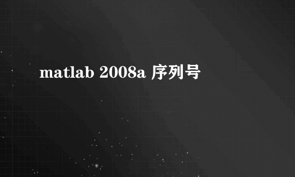 matlab 2008a 序列号