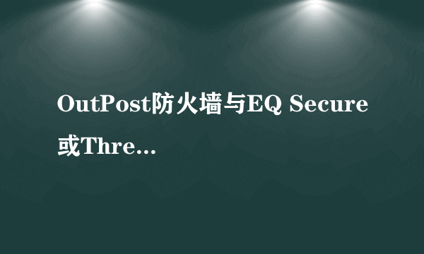 OutPost防火墙与EQ Secure或ThreatFire冲不冲突？
