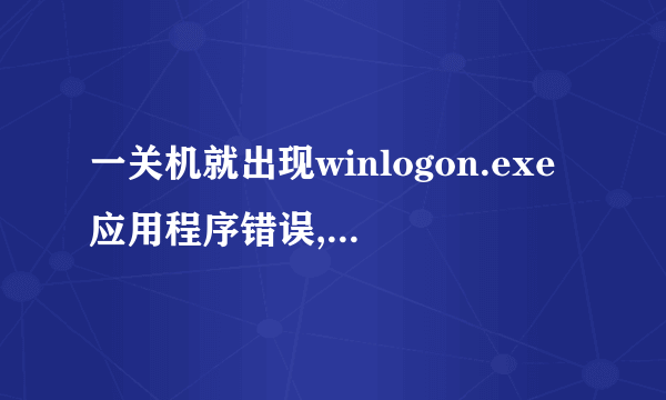 一关机就出现winlogon.exe应用程序错误,怎么完全修好