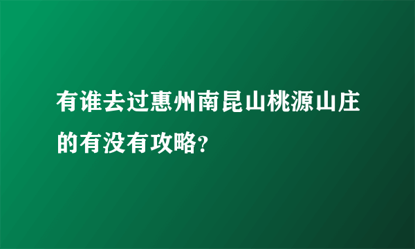 有谁去过惠州南昆山桃源山庄的有没有攻略？