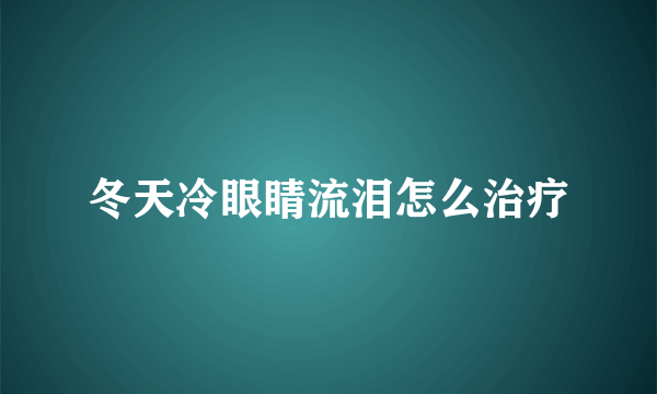 冬天冷眼睛流泪怎么治疗