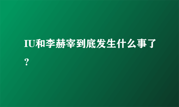 IU和李赫宰到底发生什么事了？