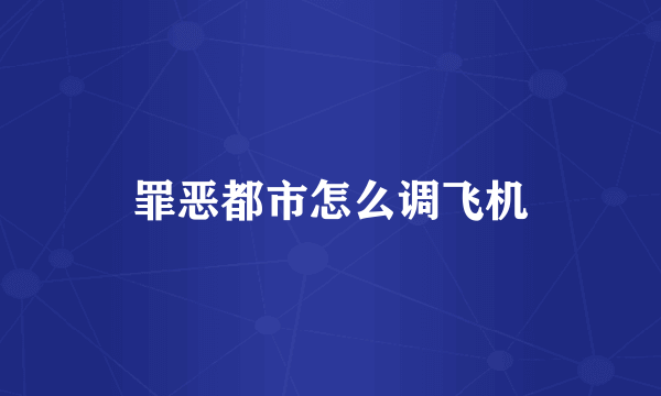 罪恶都市怎么调飞机