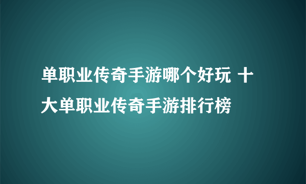 单职业传奇手游哪个好玩 十大单职业传奇手游排行榜