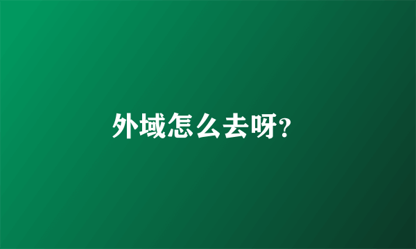 外域怎么去呀？