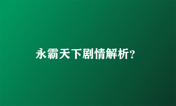 永霸天下剧情解析？