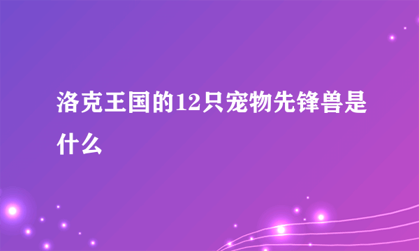 洛克王国的12只宠物先锋兽是什么
