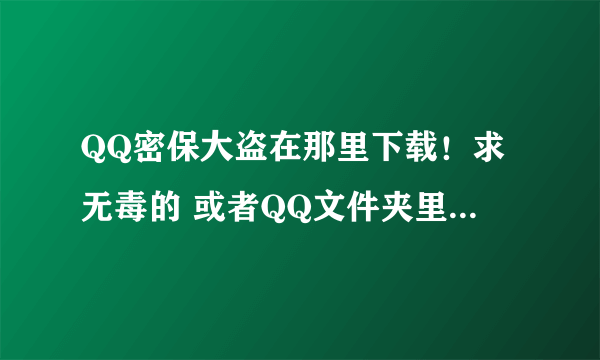 QQ密保大盗在那里下载！求无毒的 或者QQ文件夹里面的QQ密保存放在那里