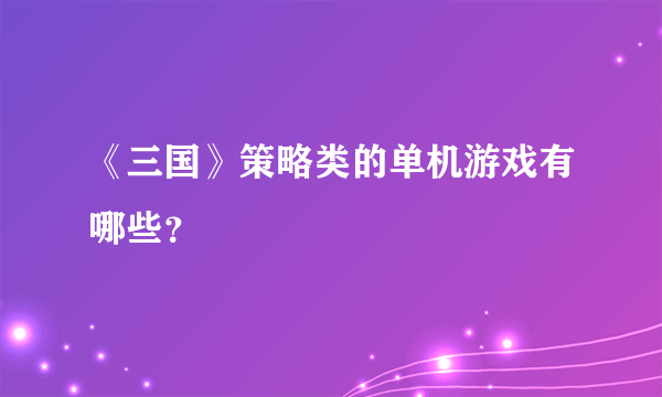 《三国》策略类的单机游戏有哪些？