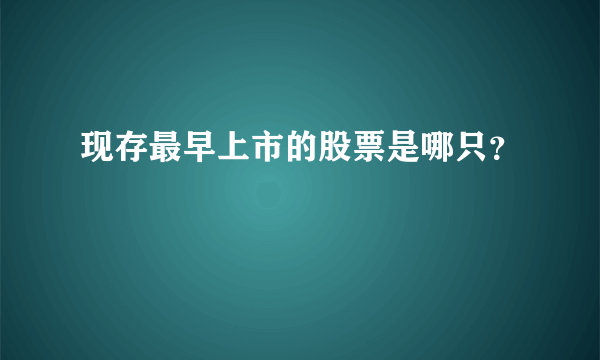 现存最早上市的股票是哪只？