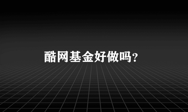 酷网基金好做吗？