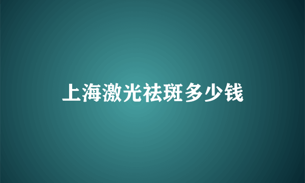 上海激光祛斑多少钱