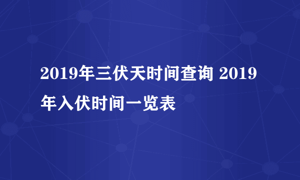2019年三伏天时间查询 2019年入伏时间一览表