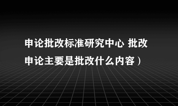 申论批改标准研究中心 批改申论主要是批改什么内容）