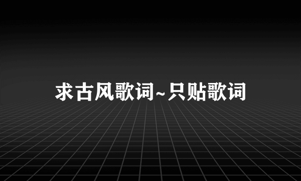 求古风歌词~只贴歌词