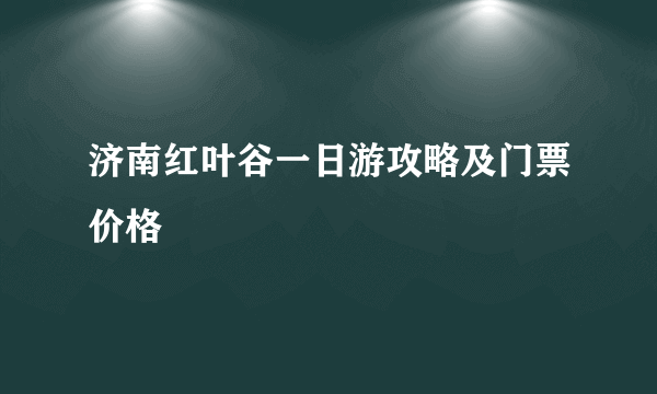 济南红叶谷一日游攻略及门票价格