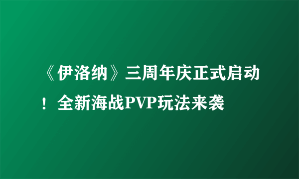 《伊洛纳》三周年庆正式启动！全新海战PVP玩法来袭