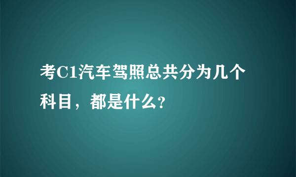 考C1汽车驾照总共分为几个科目，都是什么？