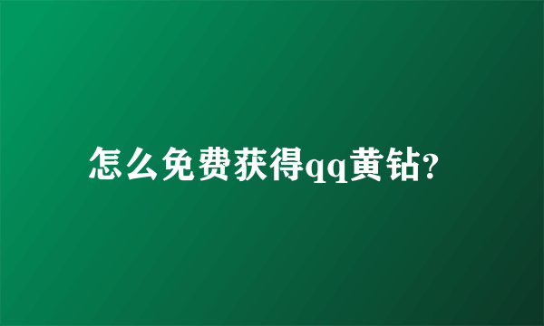 怎么免费获得qq黄钻？