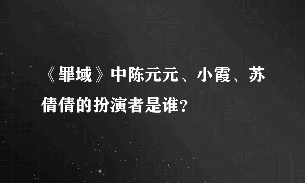 《罪域》中陈元元、小霞、苏倩倩的扮演者是谁？
