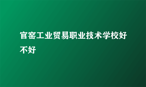 官窑工业贸易职业技术学校好不好