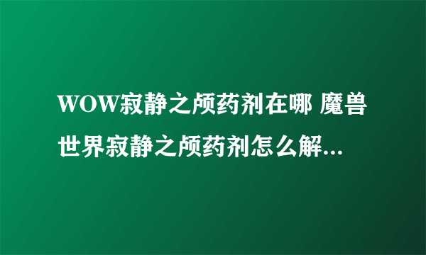 WOW寂静之颅药剂在哪 魔兽世界寂静之颅药剂怎么解 哈里森琼斯寂静之颅一次过攻略