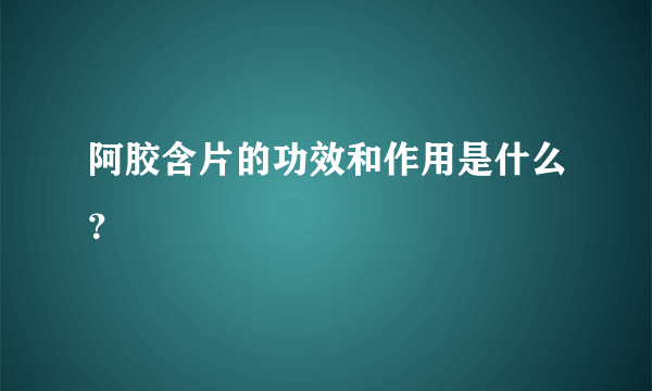 阿胶含片的功效和作用是什么？