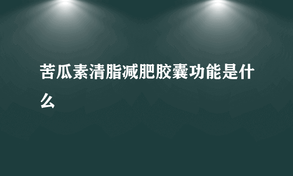 苦瓜素清脂减肥胶囊功能是什么