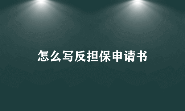 怎么写反担保申请书