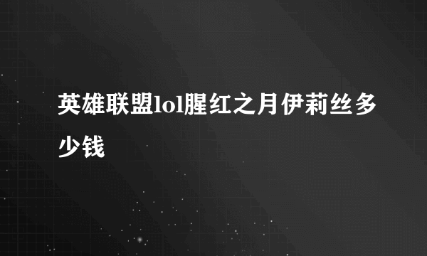 英雄联盟lol腥红之月伊莉丝多少钱