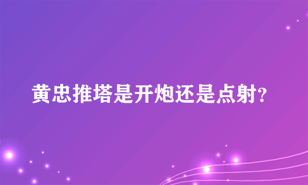 黄忠推塔是开炮还是点射？