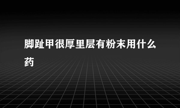 脚趾甲很厚里层有粉末用什么药