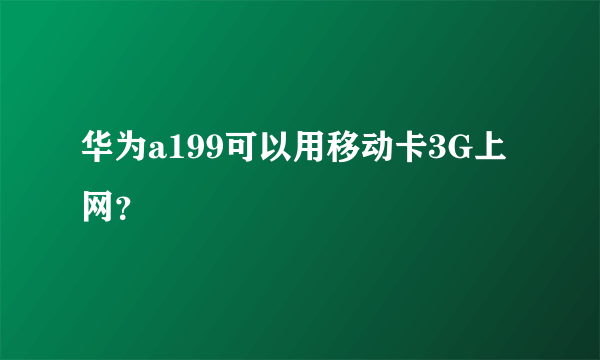 华为a199可以用移动卡3G上网？