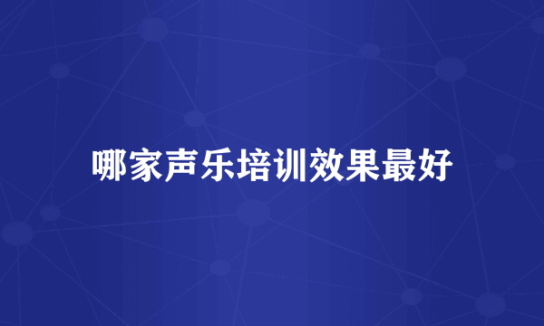 哪家声乐培训效果最好