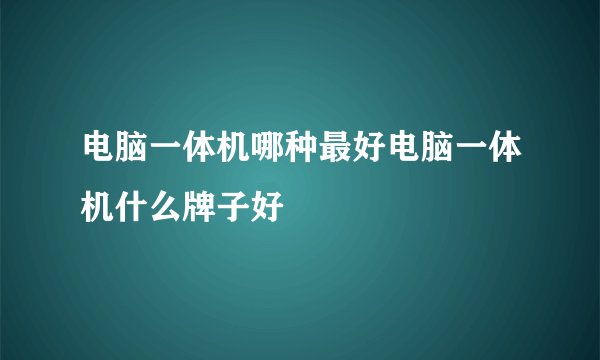 电脑一体机哪种最好电脑一体机什么牌子好