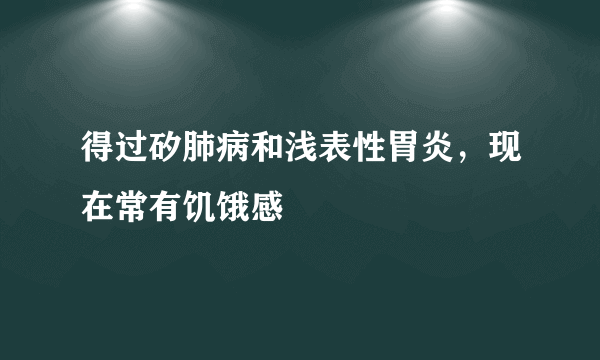 得过矽肺病和浅表性胃炎，现在常有饥饿感