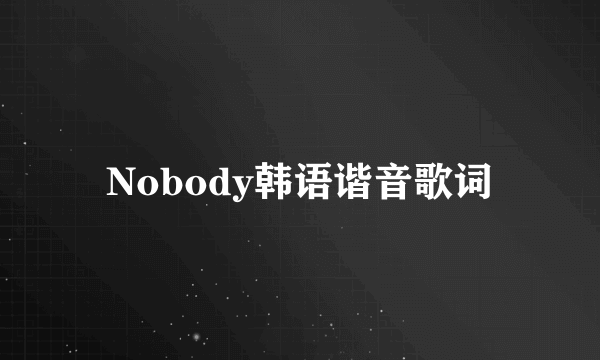 Nobody韩语谐音歌词